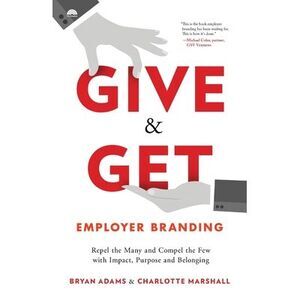 Give & Get Employer Branding: Repel the Many and Compel the Few with Impact, Pur